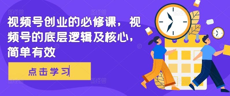 视频号创业的必修课，视频号的底层逻辑及核心，简单有效-谷进海小站