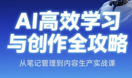 AI高效学习与创作全攻略，从笔记管理到内容生产实战课-谷进海小站