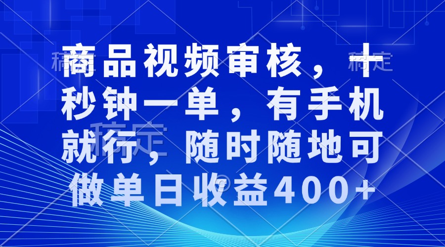 商品视频审核，十秒钟一单，有手机就行，随时随地可做单日收益400+-谷进海小站