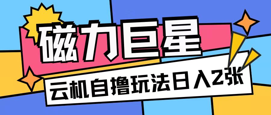 磁力巨星，无脑撸收益玩法无需手机云机操作可矩阵放大单日收入200+【揭秘】-谷进海小站