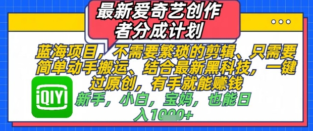 最新爱奇艺创作者分成计划，不需要繁琐的剪辑，只需要简单动手搬运，一键过原创，有手就能做-谷进海小站