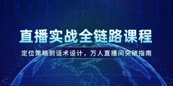 直播实战全链路课程，定位策略到话术设计，万人直播间突破指南-谷进海小站