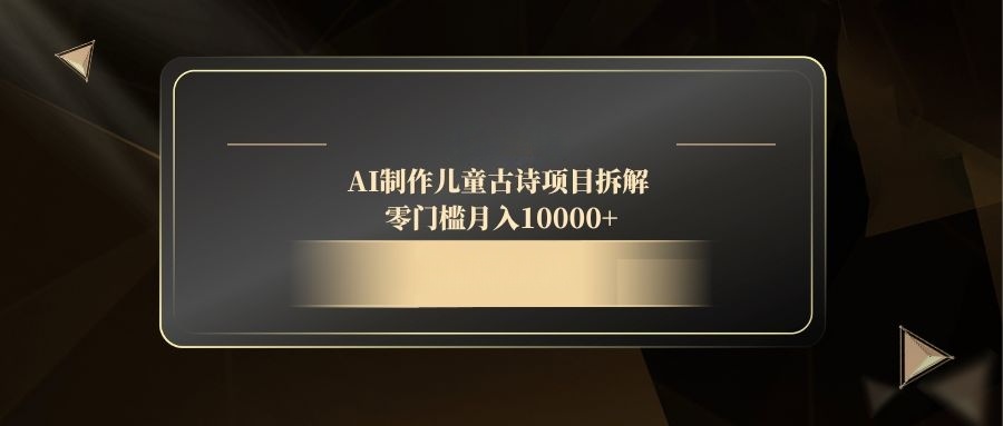 AI制作儿童古诗项目拆解，零门槛月入10000+-谷进海小站