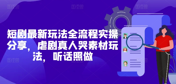 短剧最新玩法全流程实操分享，虐剧真人哭素材玩法，听话照做-谷进海小站