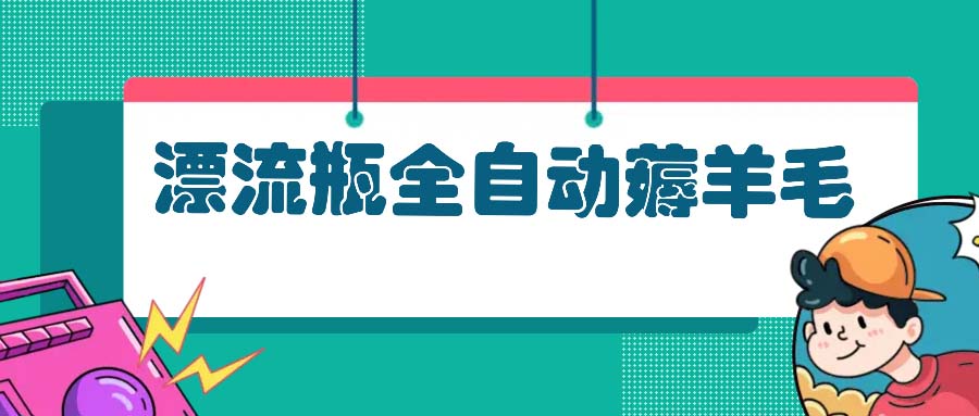 漂流瓶全自动薅羊毛：适合小白，宝妈，上班族，操作也是十分的简单-谷进海小站
