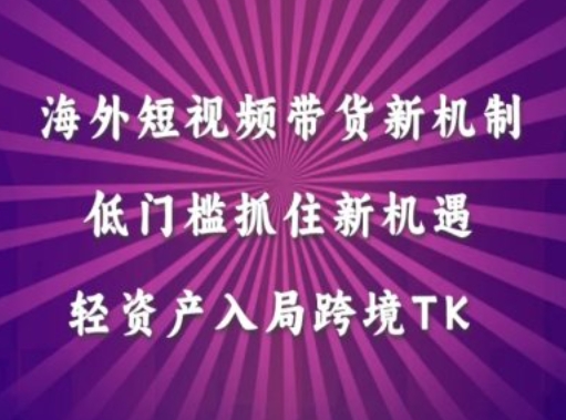 海外短视频Tiktok带货新机制，低门槛抓住新机遇，轻资产入局跨境TK-谷进海小站
