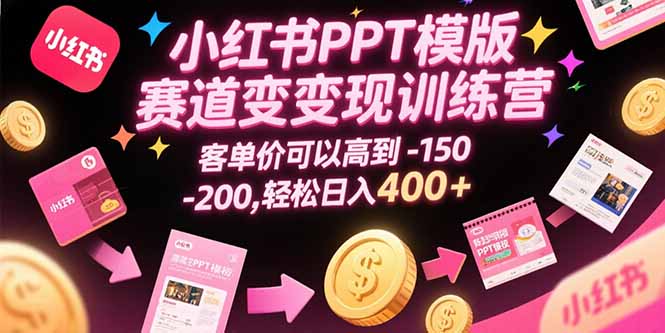 小红书PPT模版赛道变现训练营，客单价可以高到150-200，轻松日入400+-谷进海小站