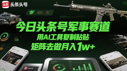 今日头条号军事赛道，用AI工具复制粘贴，矩阵去做月入1w+-谷进海小站