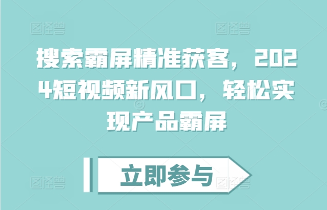 搜索霸屏精准获客，2024短视频新风口，轻松实现产品霸屏-谷进海小站