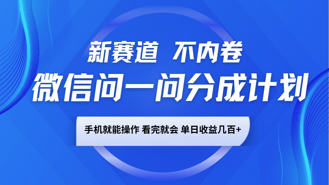微信问一问分成计划，新赛道不内卷，长期稳定 手机就能操作，单日收益几百+-谷进海小站