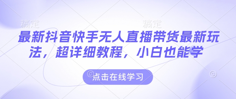 最新抖音快手无人直播带货玩法，超详细教程，小白也能学-谷进海小站