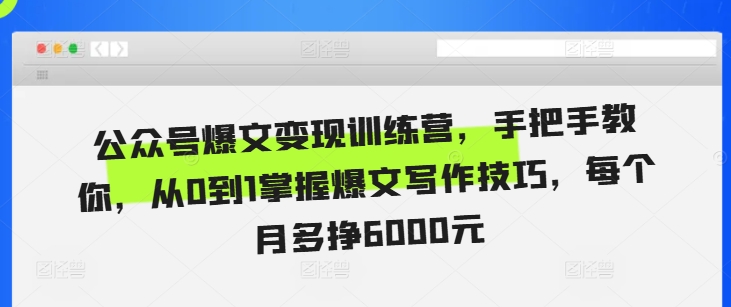 公众号爆文变现训练营，手把手教你，从0到1掌握爆文写作技巧，每个月多挣6000元-谷进海小站