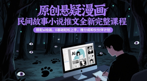 原创悬疑漫画民间故事小说推文全新完整课程， 搭配ai绘画，0基础轻松上手，撸分成和伙伴计划-谷进海小站