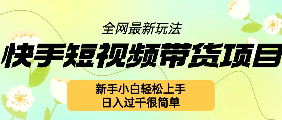 快手短视频带货项目最新玩法，新手小白轻松上手，日入几张很简单【揭秘】-谷进海小站